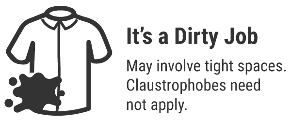 It's a Dirty Job – May involve tight spaces. Claustrophobes need not apply.